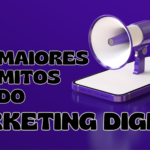 Os 3 Maiores Mitos sobre Marketing Digital